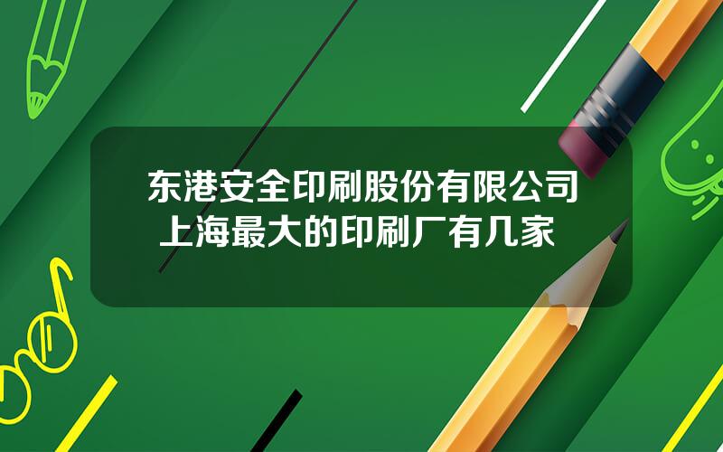 东港安全印刷股份有限公司 上海最大的印刷厂有几家
